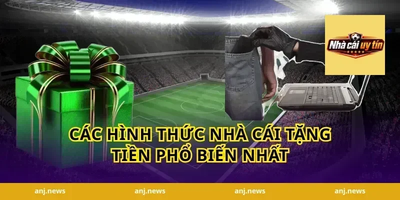 Các Hình Thức Nhà Cái Tặng Tiền Phổ Biến Nhất