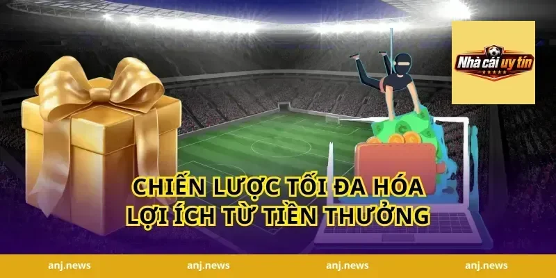 Chiến Lược Tối Đa Hóa Lợi Ích Từ Tiền Thưởng