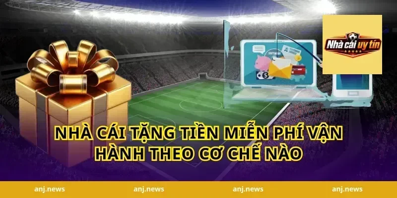 nhà cái tặng tiền miễn phí vận hành theo cơ chế nào
