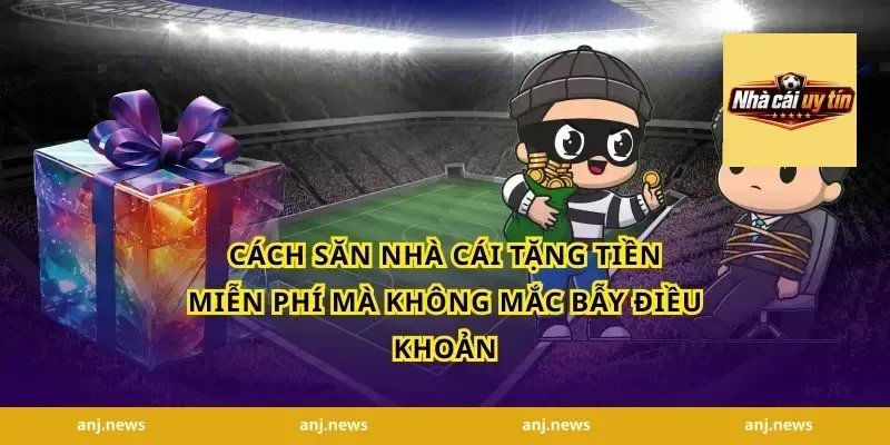 Cách săn nhà cái tặng tiền miễn phí mà không mắc bẫy điều khoản