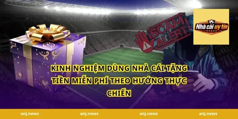 Kinh nghiệm dùng nhà cái tặng tiền miễn phí theo hướng thực chiến