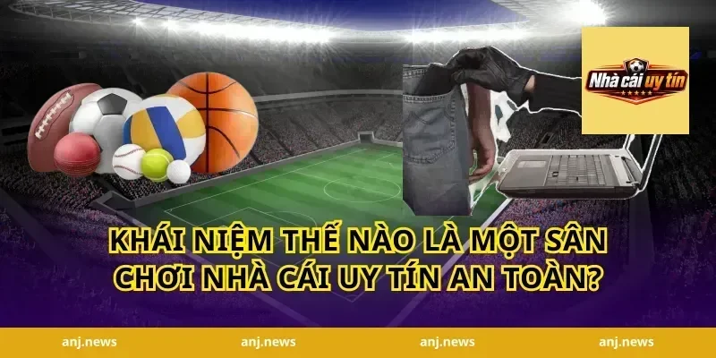 Khái niệm thế nào là một sân chơi nhà cái uy tín an toàn?