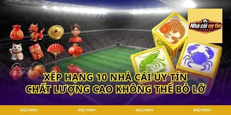Xếp hạng 10 nhà cái uy tín chất lượng cao không thể bỏ lỡ