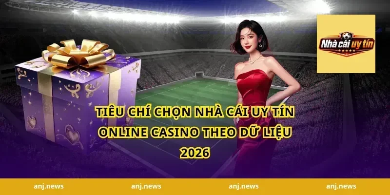 Tiêu chí chọn nhà cái uy tín online casino theo dữ liệu 2026