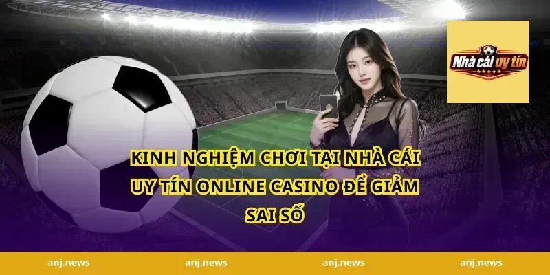 Kinh nghiệm chơi tại nhà cái uy tín online casino để giảm sai số