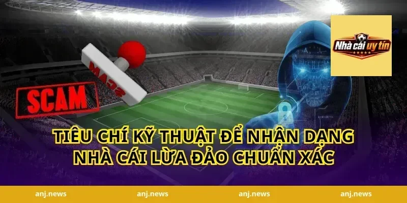 Tiêu chí kỹ thuật để nhận dạng nhà cái lừa đảo chuẩn xác
