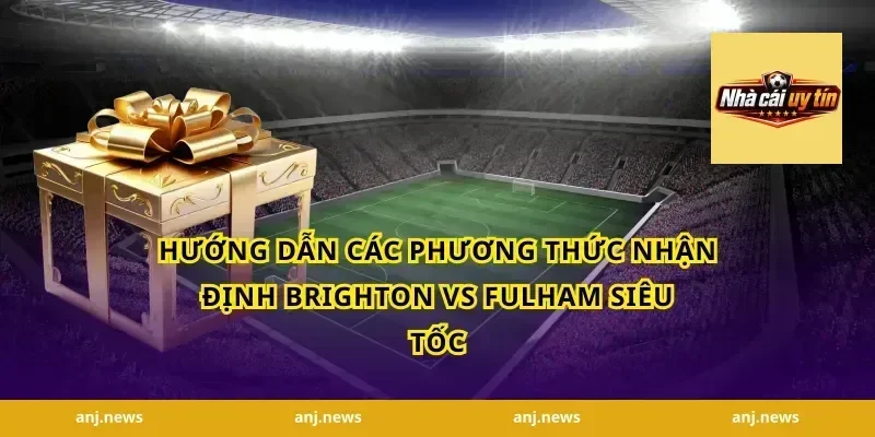 Hướng dẫn các phương thức nhận định Brighton vs Fulham siêu tốc