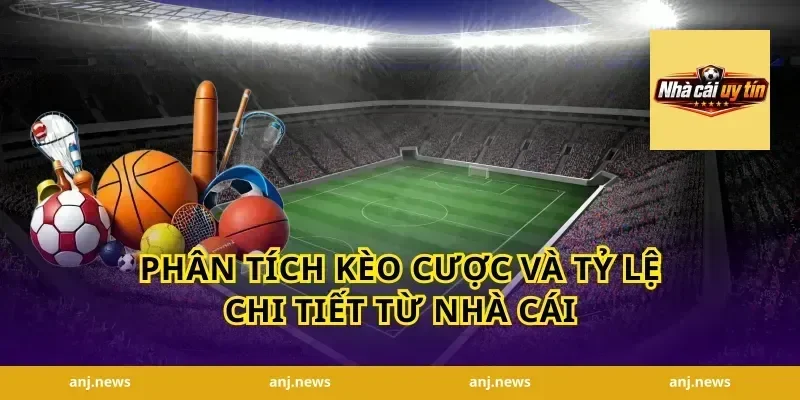 Phân Tích Kèo Cược Và Tỷ Lệ Chi Tiết Từ Nhà Cái