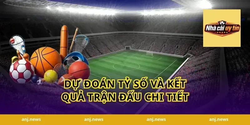 Dự Đoán Tỷ Số Và Kết Quả Trận Đấu Chi Tiết