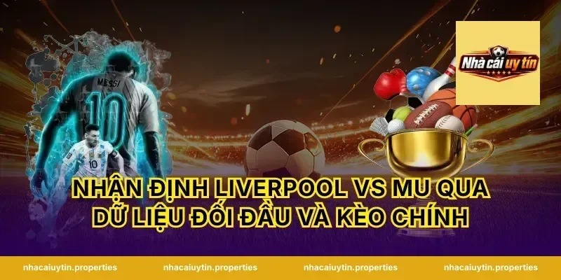 Nhận định Liverpool vs MU qua dữ liệu đối đầu và kèo chính