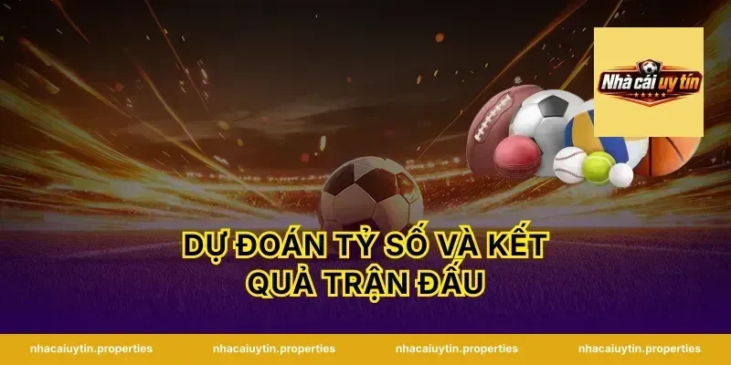 Dự Đoán Tỷ Số Và Kết Quả Trận Đấu