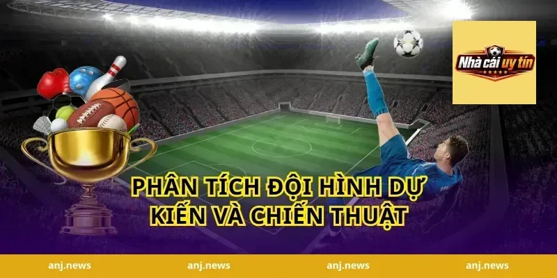 Phân tích đội hình dự kiến và chiến thuật