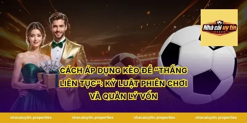 Cách áp dụng kèo để “thắng liên tục”: kỷ luật phiên chơi và quản lý vốn