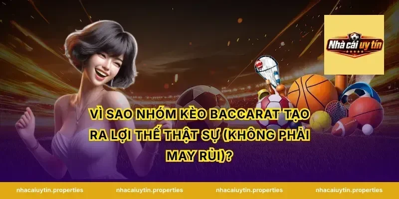 Vì sao nhóm kèo Baccarat tạo ra lợi thế thật sự (không phải may rủi)?