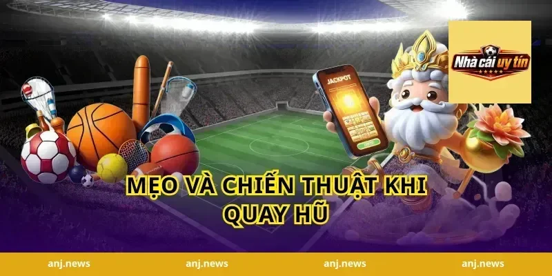 Mẹo và chiến thuật khi quay hũ