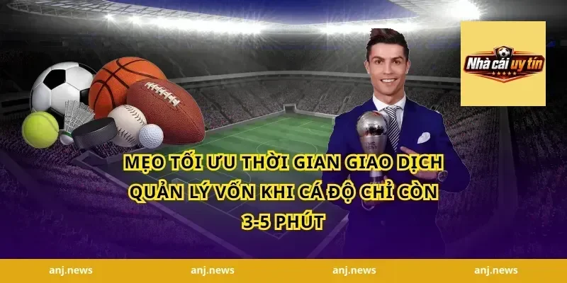 Mẹo tối ưu thời gian giao dịch quản lý vốn khi cá độ chỉ còn 3-5 phút