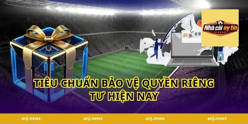 Tiêu chuẩn bảo vệ quyền riêng tư hiện nay