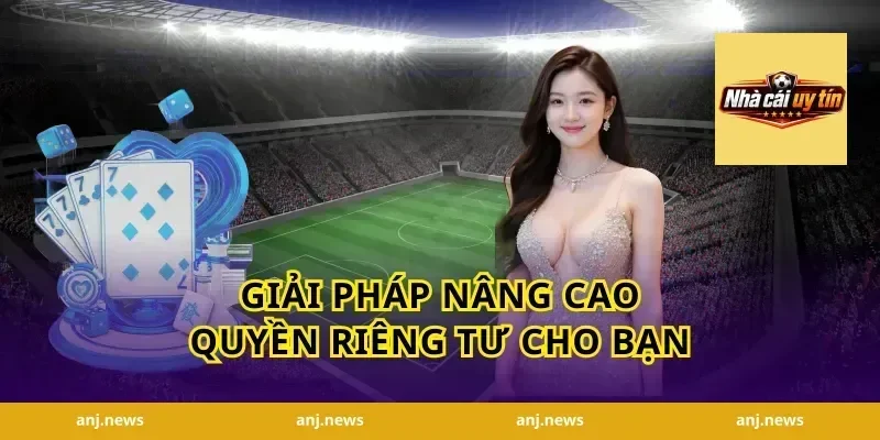 Giải pháp nâng cao quyền riêng tư cho bạn