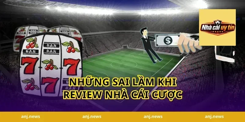 Những sai lầm khi review nhà cái cược