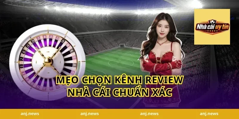 Mẹo chọn kênh review nhà cái chuẩn xác