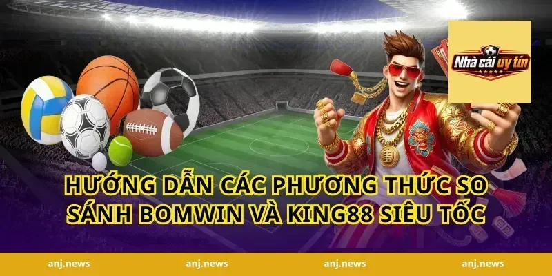 Hướng dẫn các phương thức so sánh Bomwin và King88 siêu tốc