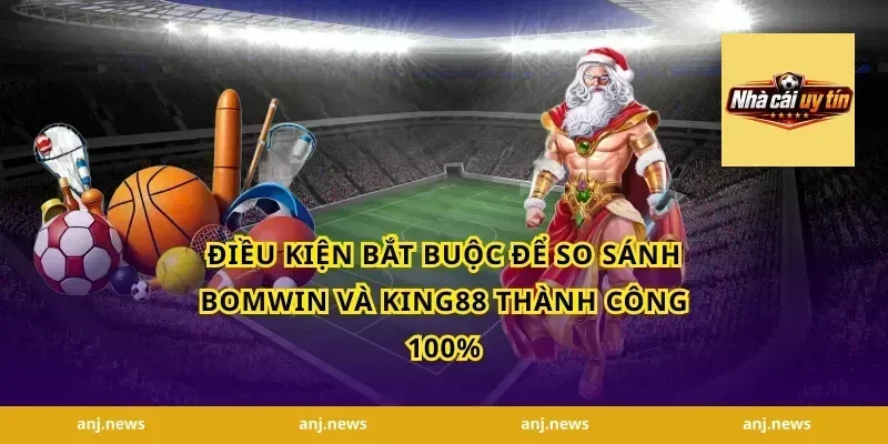 Điều kiện bắt buộc để so sánh Bomwin và King88 thành công 100%