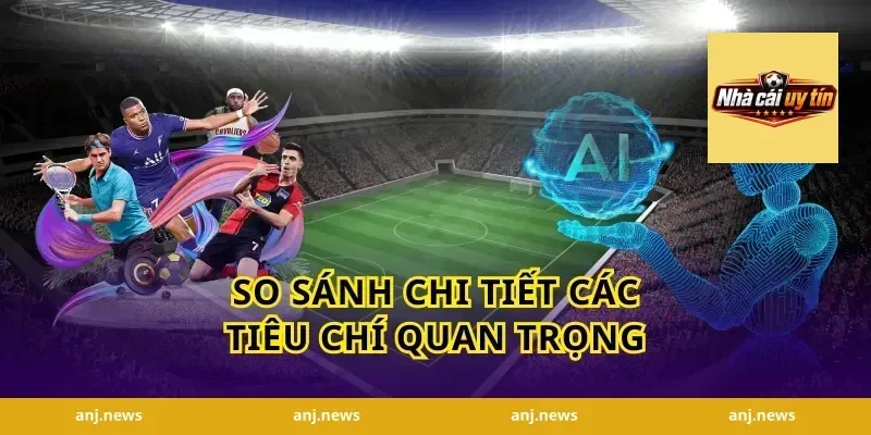So sánh chi tiết các tiêu chí quan trọng