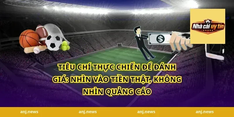 Tiêu chí thực chiến để đánh giá: nhìn vào tiền thật, không nhìn quảng cáo