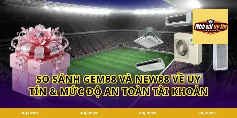 So sánh Gem88 và New88 về uy tín & mức độ an toàn tài khoản