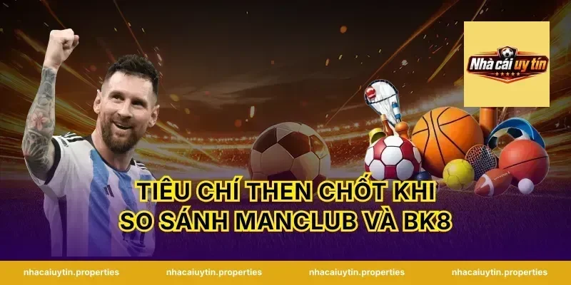 Tiêu chí then chốt khi so sánh Manclub và BK8
