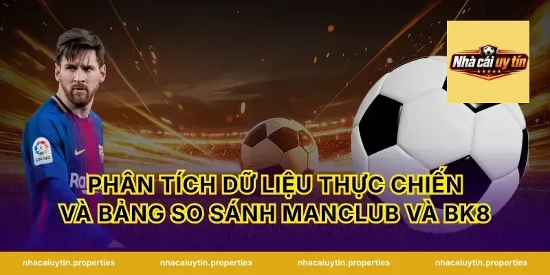 Phân tích dữ liệu thực chiến và bảng so sánh Manclub và BK8