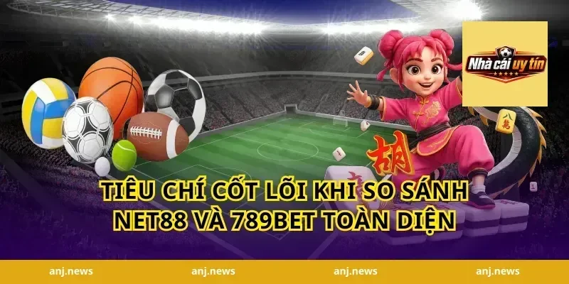 Tiêu chí cốt lõi khi so sánh Net88 và 789bet toàn diện