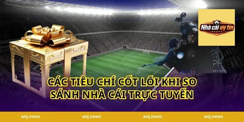 Các Tiêu Chí Cốt Lõi Khi So Sánh Nhà Cái Trực Tuyến