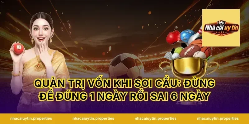 Quản trị vốn khi soi cầu: đừng để đúng 1 ngày rồi sai 6 ngày