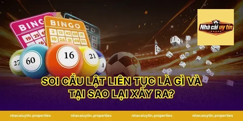 Soi cầu lật liên tục là gì và tại sao lại xảy ra?