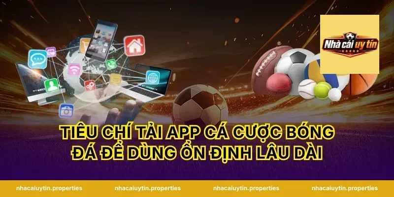 Tiêu chí tải app cá cược bóng đá để dùng ổn định lâu dài
