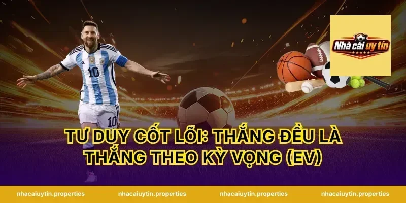 Tư duy cốt lõi: thắng đều là thắng theo kỳ vọng (EV)