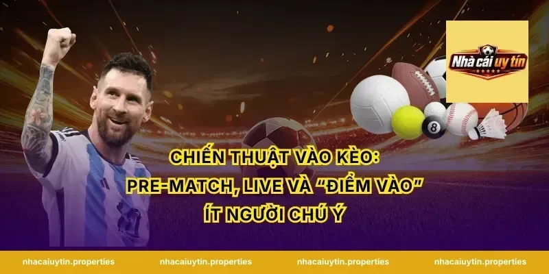 Chiến thuật vào kèo: Pre-match, Live và “điểm vào” ít người chú ý