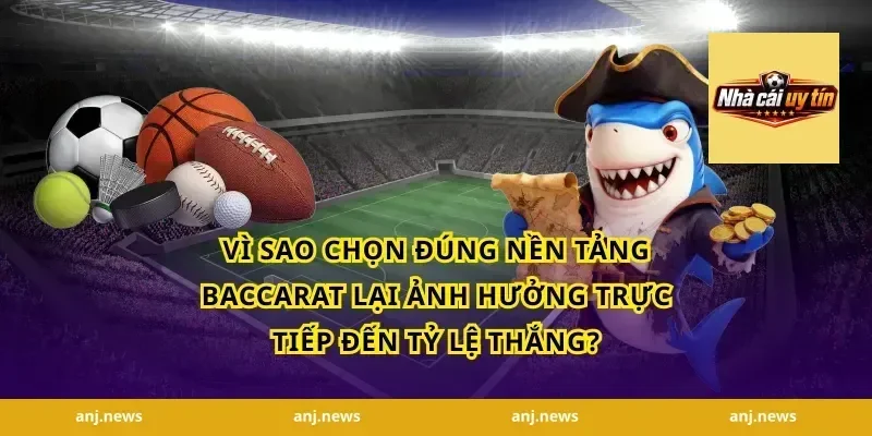 Vì sao chọn đúng nền tảng baccarat lại ảnh hưởng trực tiếp đến tỷ lệ thắng?
