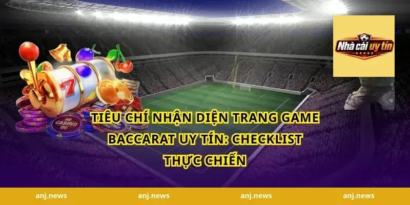 Tiêu chí nhận diện trang game baccarat uy tín: checklist thực chiến